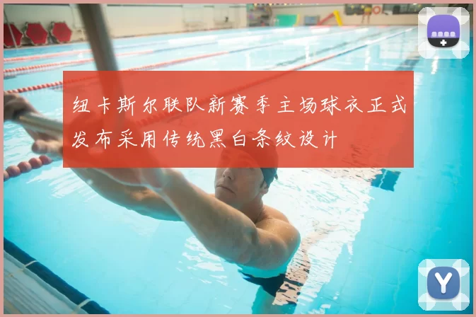 纽卡斯尔联队新赛季主场球衣正式发布采用传统黑白条纹设计