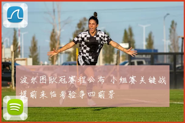 波尔图欧冠赛程公布 小组赛关键战提前来临考验争四前景
