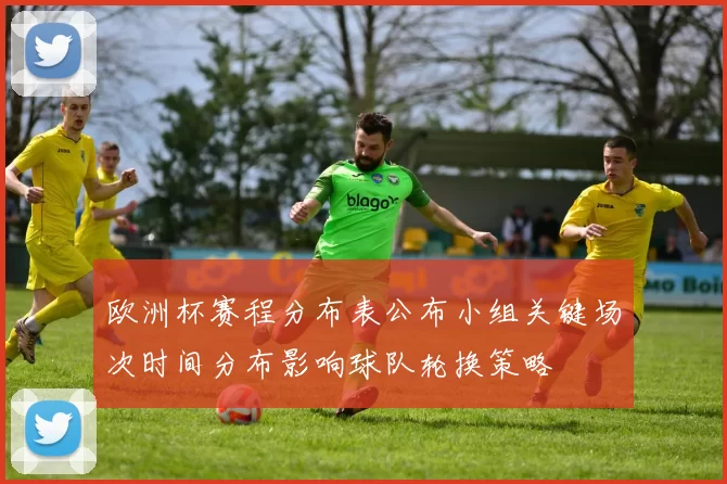欧洲杯赛程分布表公布小组关键场次时间分布影响球队轮换策略