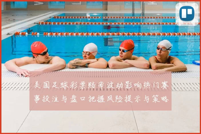 美国足球彩票赔率波动影响热门赛事投注与盘口把握风险提示与策略建议