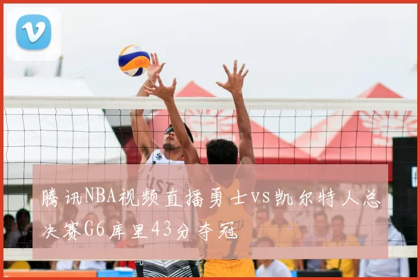 腾讯NBA视频直播勇士vs凯尔特人总决赛G6库里43分夺冠