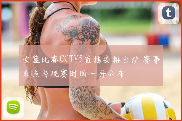 女篮比赛CCTV5直播安排出炉 赛事看点与观赛时间一并公布