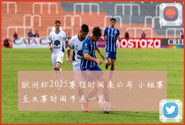 欧洲杯2025赛程时间表公布 小组赛至决赛时间节点一览