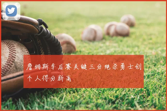 詹姆斯季后赛关键三分绝杀勇士创个人得分新高