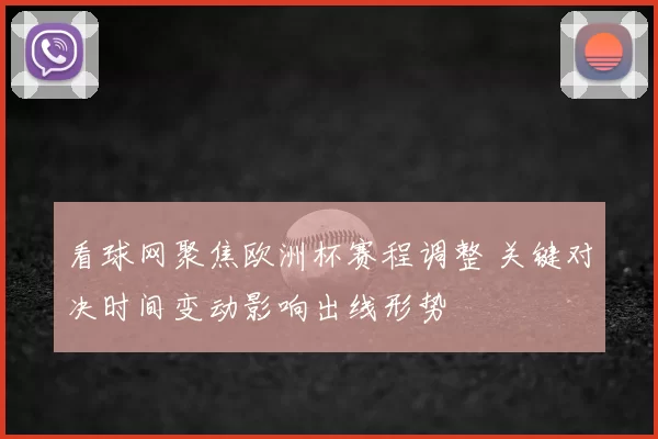 看球网聚焦欧洲杯赛程调整 关键对决时间变动影响出线形势