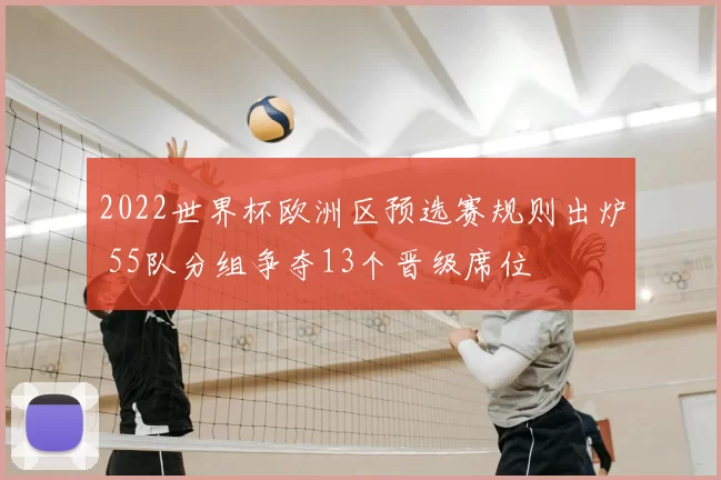 2022世界杯欧洲区预选赛规则出炉 55队分组争夺13个晋级席位