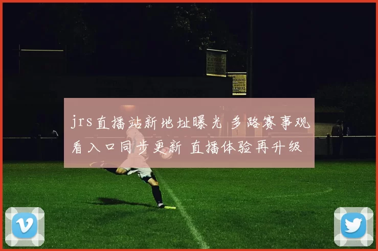 jrs直播站新地址曝光 多路赛事观看入口同步更新 直播体验再升级