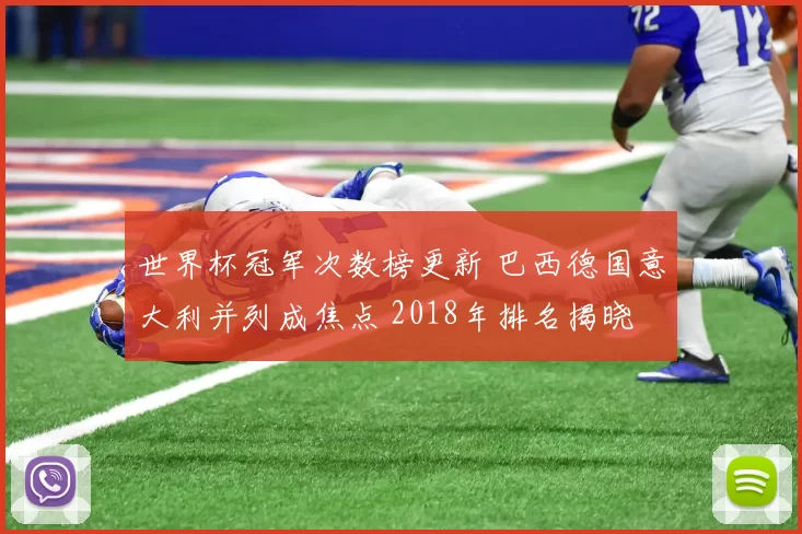 世界杯冠军次数榜更新 巴西德国意大利并列成焦点 2018年排名揭晓