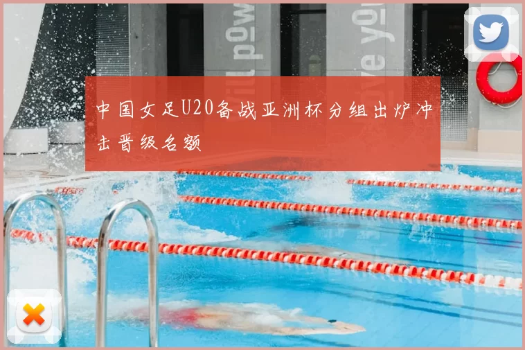 中国女足U20备战亚洲杯分组出炉冲击晋级名额