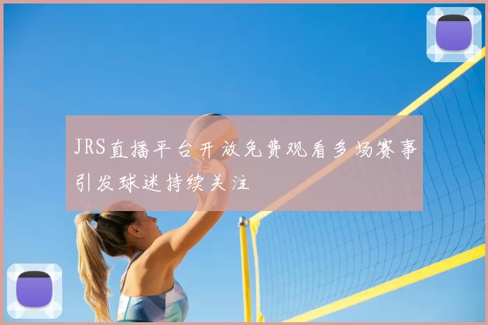JRS直播平台开放免费观看多场赛事引发球迷持续关注
