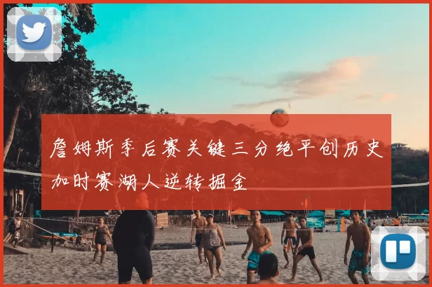 詹姆斯季后赛关键三分绝平创历史加时赛湖人逆转掘金