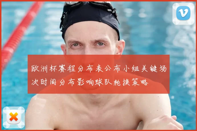 欧洲杯赛程分布表公布小组关键场次时间分布影响球队轮换策略