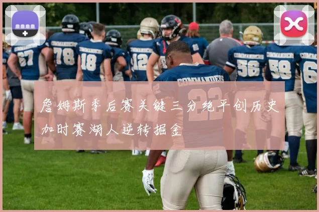 詹姆斯季后赛关键三分绝平创历史加时赛湖人逆转掘金
