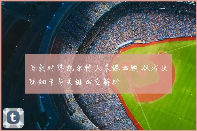 马刺对阵凯尔特人录像回顾 双方攻防细节与关键回合解析