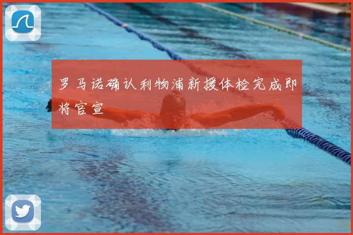 罗马诺确认利物浦新援体检完成即将官宣