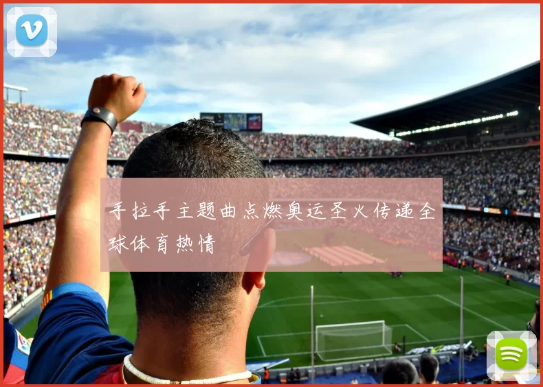 手拉手主题曲点燃奥运圣火传递全球体育热情