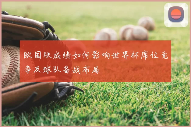 欧国联成绩如何影响世界杯席位竞争及球队备战布局