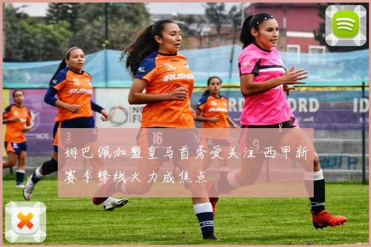 姆巴佩加盟皇马首秀受关注 西甲新赛季锋线火力成焦点