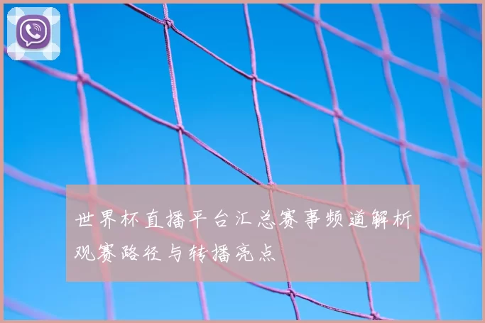世界杯直播平台汇总赛事频道解析观赛路径与转播亮点