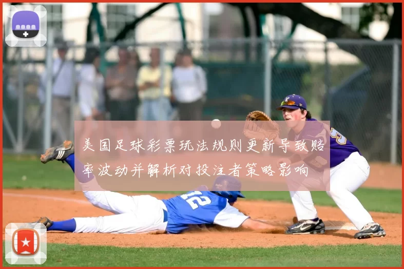 美国足球彩票玩法规则更新导致赔率波动并解析对投注者策略影响