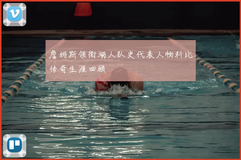 詹姆斯领衔湖人队史代表人物科比传奇生涯回顾