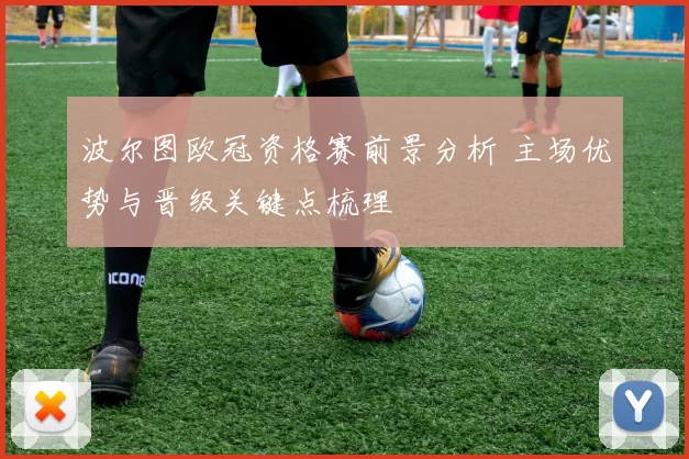 波尔图欧冠资格赛前景分析 主场优势与晋级关键点梳理