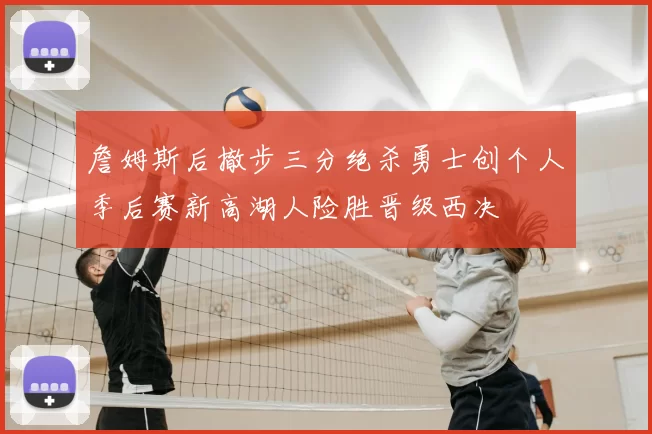 詹姆斯后撤步三分绝杀勇士创个人季后赛新高湖人险胜晋级西决